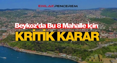 İstanbul Beykoz'da bu 8 mahalle için kritik karar verildi