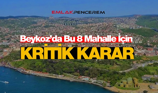 İstanbul Beykoz'da bu 8 mahalle için kritik karar verildi