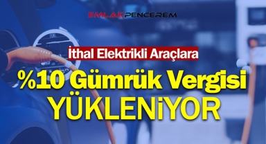 İthal elektrikli araçlara ek yüzde 10 gümrük vergisi yükleniyor