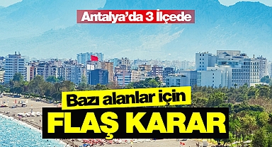 Antalya'da bu 3 ilçede bazı sit alanları hakkında flaş karar