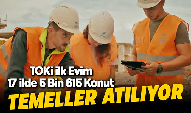 TOKİ İlk Evim İlk İş Yerim projesinde 17 ilde 5 Bin 615 konut için ilk temel yarın atılacak
