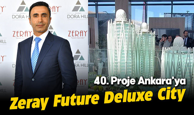 Zeray İnşaat, 338 konut ile Ankara'ya 40'ıncı projesi Zeray Future Deluxe City ile iddialı giriş