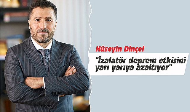 Hüseyin Dinçel: "İzalatör deprem etkisini yarı yarıya azaltıyor"