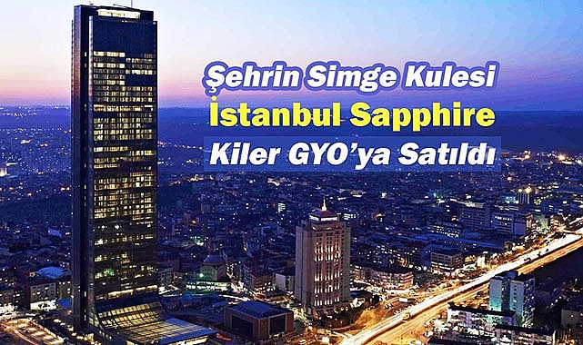 Halkbank tarafından satışa çıkarılan İstanbul Sapphire 905 Milyon TL'ye Kiler GYO'nun oldu