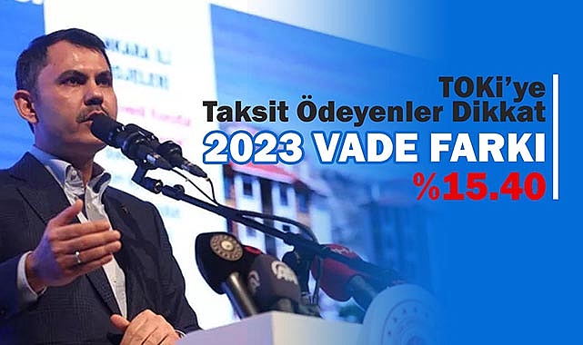 TOKİ taksit ödeyen ev sahiplerine 2023 vade farkını yüzde 15.40 olarak açıklandı