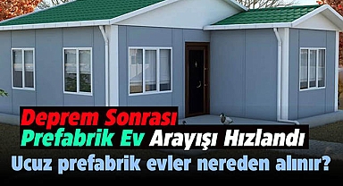 Deprem sonrası prefabrik ev arayışı hızlandı! Ucuz prefabrik evler nereden alınır?