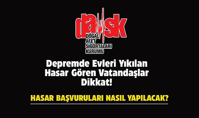 Depremde evi yıkılanlar DASK hasar başvurusu nasıl yapılır?