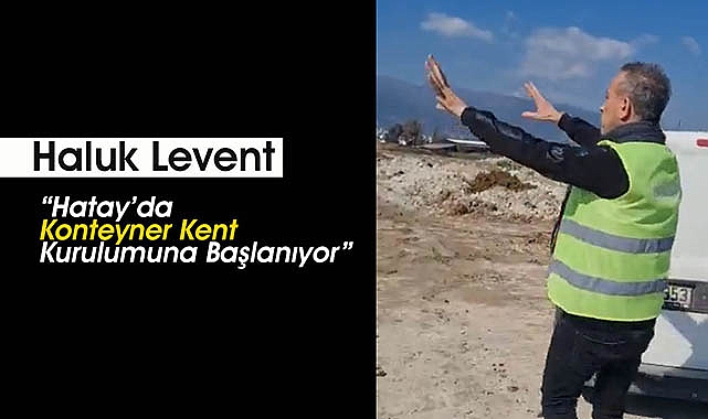 Haluk Levent paylaştı: "Hatay'da konteyner kent kuruluyor"