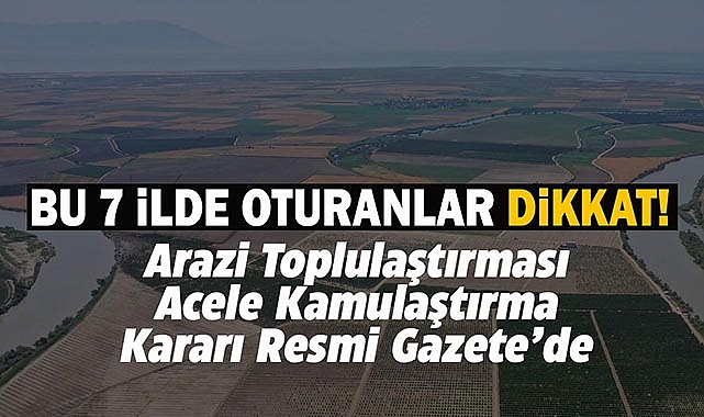 5 ilde acele kamulaştırma, 2 ilde arazi toplulaştırması kararı alındı