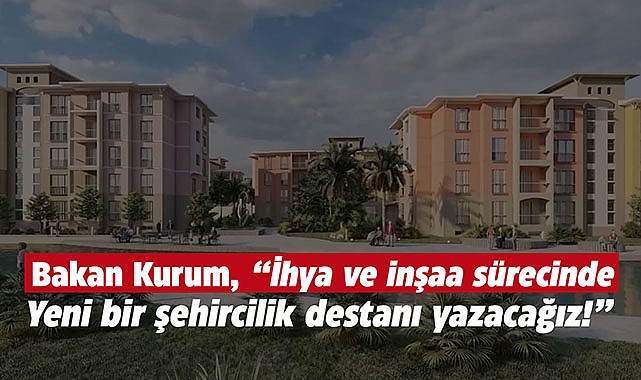 Bakan Kurum, "ihya ve inşa sürecimizle 11 ilimizde yeni bir şehircilik destanı yazacağız!"