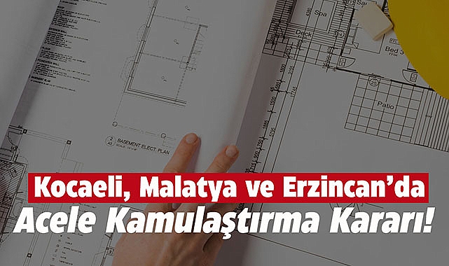 Malatya, Erzincan ve Kocaeli için kamulaştırma kararı Resmi Gazete'de
