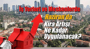 Kira artışı Haziran'da yüzde kaç yapılacak? İş yeri, mesken kira artış oranı belli oldu...