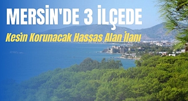 Mersin'de 3 ilçe için kesin korunacak hassas alan ilanı