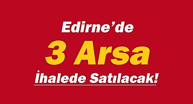 Edirne'de ihale yöntemiyle 3 adet arsa satışa çıktı