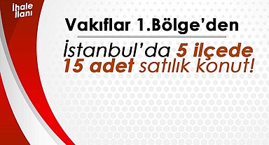 İstanbul'da Vakıflar 1. Bölge'den 5 farklı ilçede 15 adet satılık konut