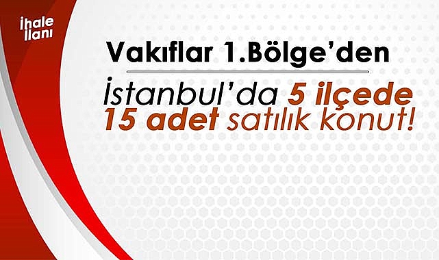 İstanbul'da Vakıflar 1. Bölge'den 5 farklı ilçede 15 adet satılık konut