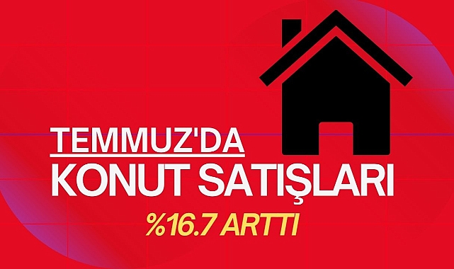 Konut satışları Temmuz'da yüzde 16.7 arttı