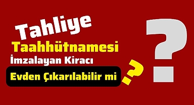 Tahliye Taahhütnamesi imzalayan kiracı evden çıkarılabilir mi?