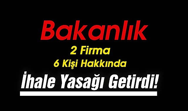 Bakanlık, 2 firma, 6 tüzel kişiye ihale yasağı getirdi