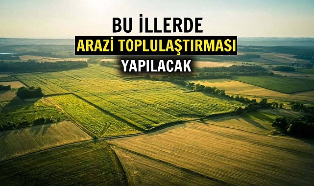 Bu 3 ilde arazi toplulaştırması kararı alındı