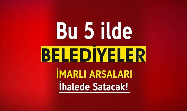 Bu 5 ilde Belediyeler imarlı arsalar satacak