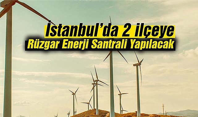 İstanbul'da 2 ilçede dev Rüzgar Enerji Santrali yapılacak