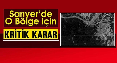 İstanbul'da Sarıyer ilçesinde o bölge için flaş karar