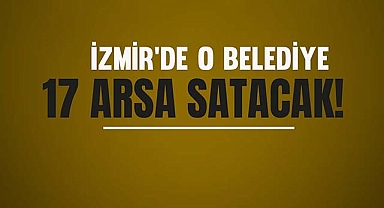 İzmir'de o belediye 17 arsa satışa çıkardı
