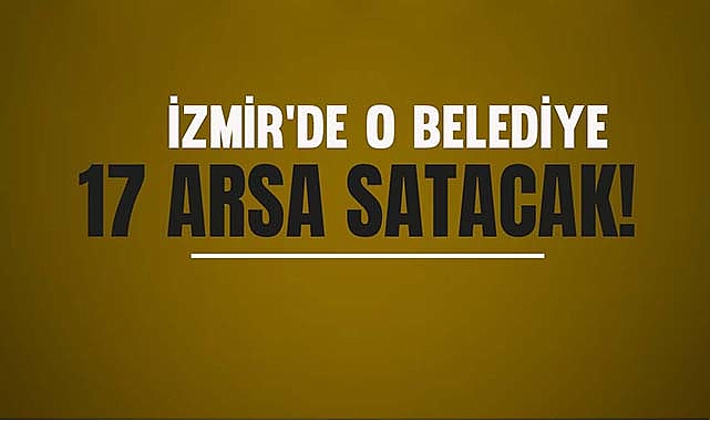 İzmir'de o belediye 17 arsa satışa çıkardı