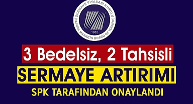 SPK'dan 3 Bedelsiz, 2 Tahsisli Sermaye Artırımına Onay