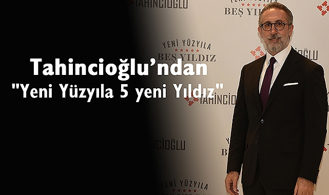 Gayrimenkul devi Tahincioğlu'ndan "Yeni Yüzyıla 5 yeni Yıldız"