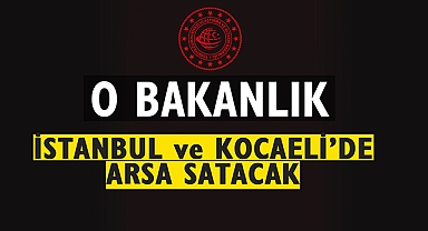 İstanbul ve Kocaeli'de o Bakanlık ihale ile arsalar satacak