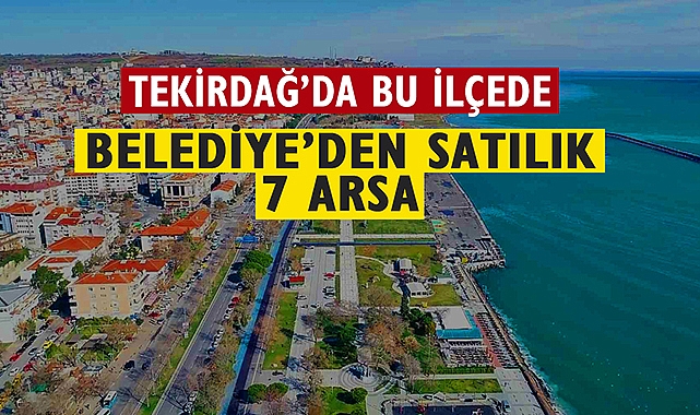 Tekirdağ'da bu belediye 7 arsa satışı için ihale açtı