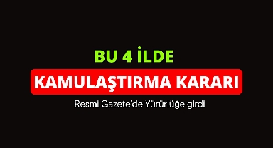 Bu dört ilde çok sayıda kamulaştırma yapılacak!