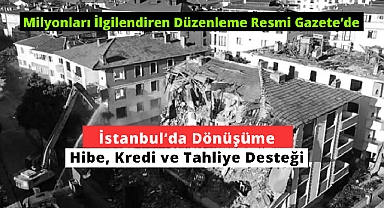 İstanbul'da kentsel dönüşüm için kritik hibe, kredi ve tahliye desteği Resmi Gazete'de