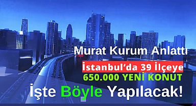 İstanbul'un 39 ilçesine 650 bin yeni konut!