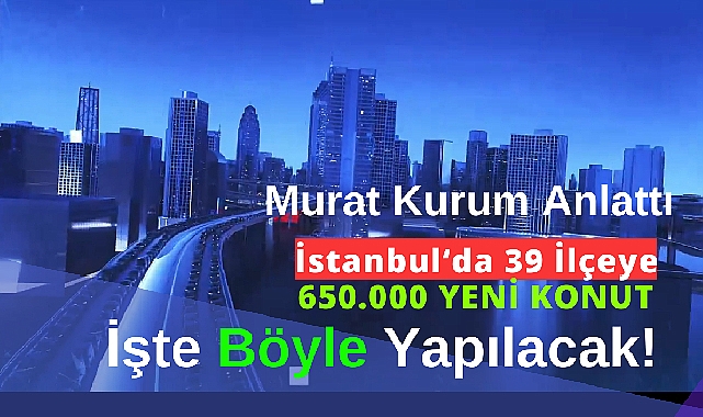 İstanbul'un 39 ilçesine 650 bin yeni konut!