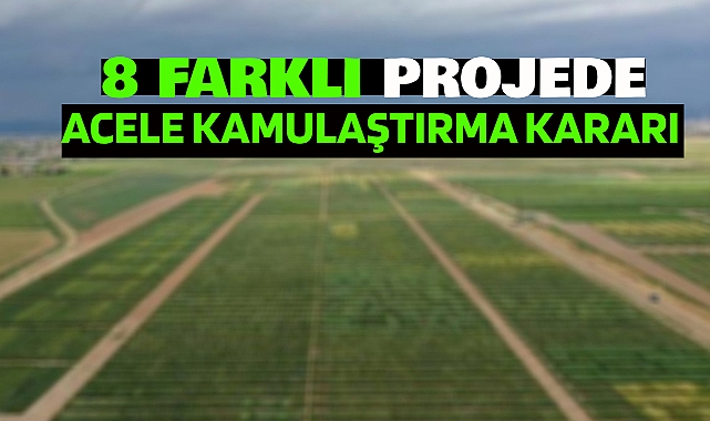 8 farklı proje için bu illerde acele kamulaştırma yapılacak!