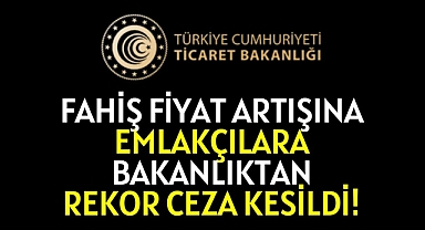 Emlak işletmelerine ve emlakta fahiş fiyat artışına rekor para cezası kesildi!