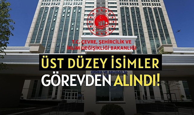 Çevre, Şehircilik ve İklim Değişikliği Bakanlığı üst düzey yöneticileri görevden alındı! İşte atanan yeni isimler...