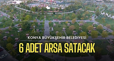 Konya'da Büyükşehir Belediyesi 6 adet arsa satışı için ihale açtı
