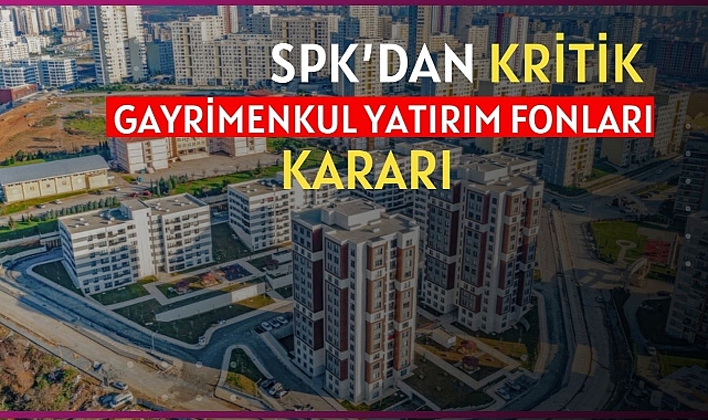 SPK'dan Gayrimenkul Yatırım Fonları için kritik düzenleme!