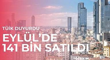 TÜİK duyurdu: Eylül'de 141 bin konut satıldı! Satışlar Ocak-Eylül arasında yüzde 5.2 arttı