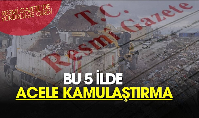 Bu 5 ilde çok sayıda gayrimenkul için acele kamulaştırma kararı çıktı