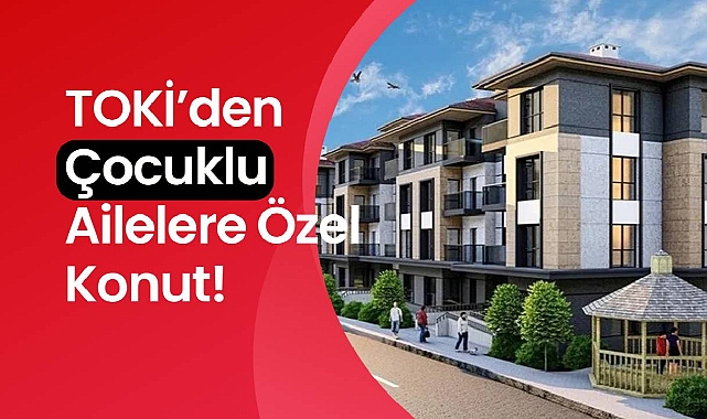 TOKİ'den çocuklu ailelere öncelik veren yeni adım!