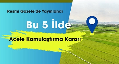 5 ilde acele kamulaştırma kararı alındı