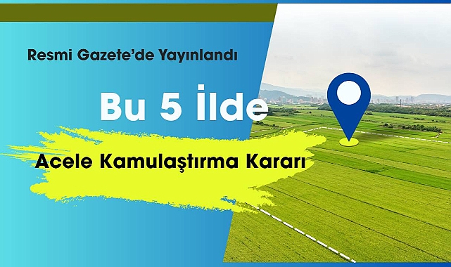 5 ilde acele kamulaştırma kararı alındı