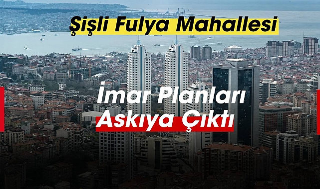 Riskli alan ilan edilen Şişli'de Fulya Mahallesi imar planları askıya çıktı