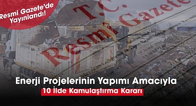 Enerji projeleri için 10 ilde çok sayıda gayrimenkul kamulaştırılacak