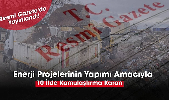 Enerji projeleri için 10 ilde çok sayıda gayrimenkul kamulaştırılacak